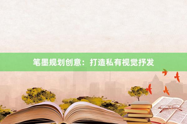 笔墨规划创意：打造私有视觉抒发