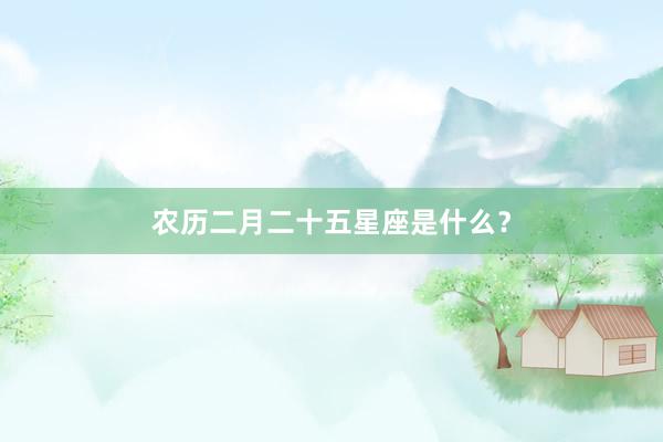 农历二月二十五星座是什么？