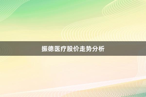 振德医疗股价走势分析