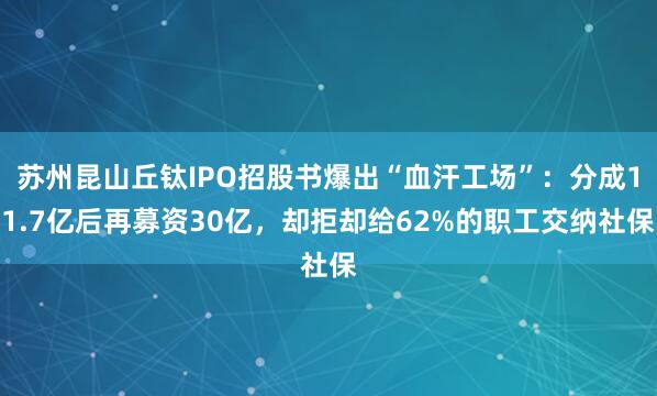 苏州昆山丘钛IPO招股书爆出“血汗工场”：分成11.7亿后再募资30亿，却拒却给62%的职工交纳社保