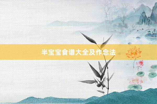 半宝宝食谱大全及作念法