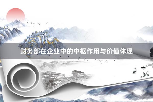 财务部在企业中的中枢作用与价值体现